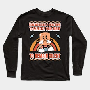 Now Would Be A Good Time To Exercise Your Right To Remain Silent Long Sleeve T-Shirt